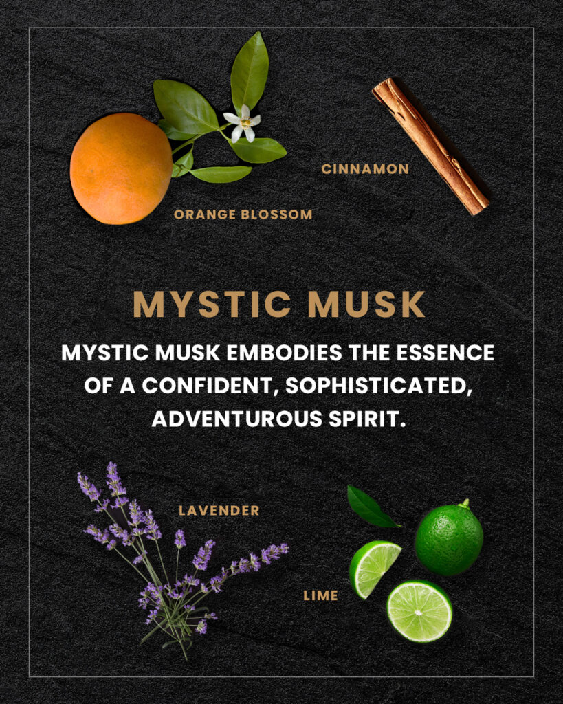 The Mystic Musk scent embodies the essence of a confident, sophisticated, adventurous spirit. 